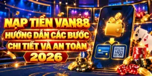 Nạp Tiền VAN88 – Hướng Dẫn Các Bước Chi Tiết Và An Toàn 2026