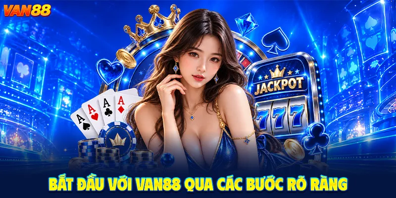 Bắt Đầu Với VAN88 Qua Các Bước Rõ Ràng