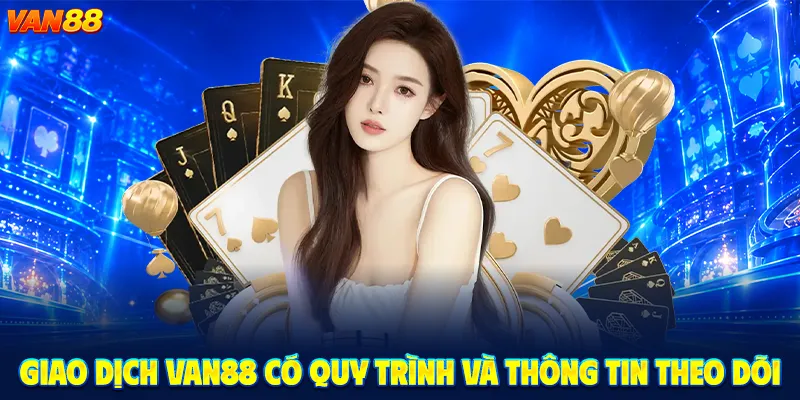 Giao Dịch VAN88 Có Quy Trình Và Thông Tin Theo Dõi
